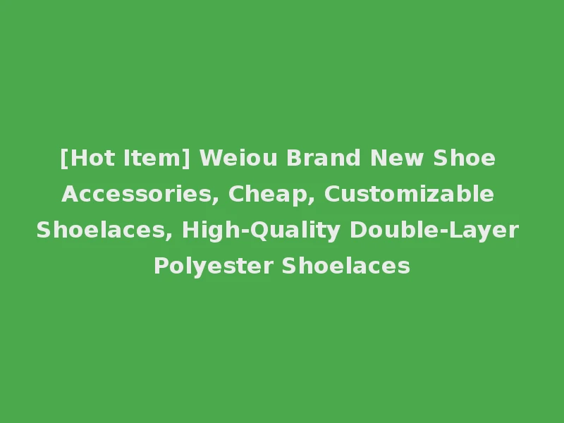 [Hot Item] Weiou Brand New Shoe Accessories, Cheap, Customizable Shoelaces, High-Quality Double-Layer Polyester Shoelaces