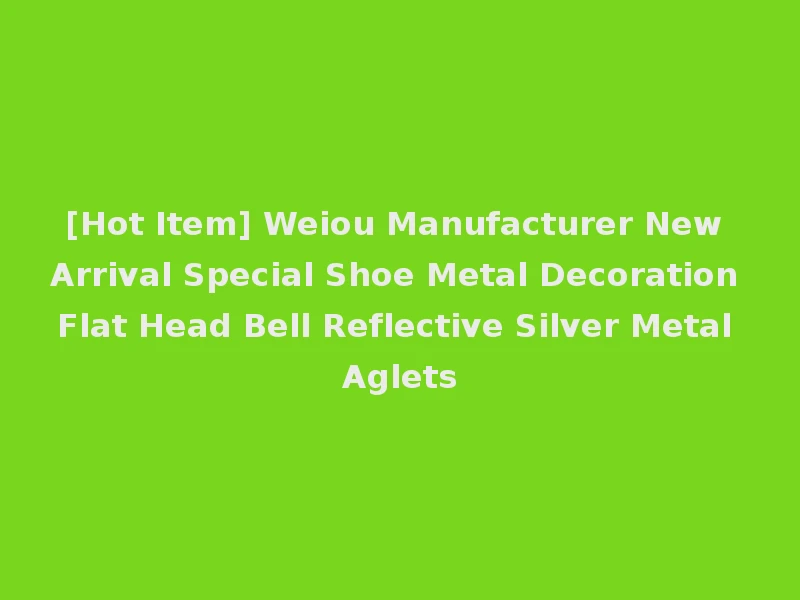 [Hot Item] Weiou Manufacturer New Arrival Special Shoe Metal Decoration Flat Head Bell Reflective Silver Metal Aglets