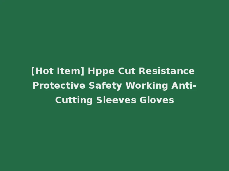 [Hot Item] Hppe Cut Resistance Protective Safety Working Anti-Cutting Sleeves Gloves