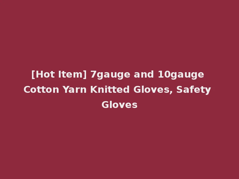 [Hot Item] 7gauge and 10gauge Cotton Yarn Knitted Gloves, Safety Gloves