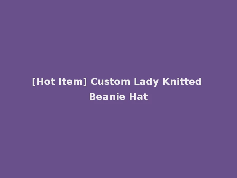 [Hot Item] Custom Lady Knitted Beanie Hat