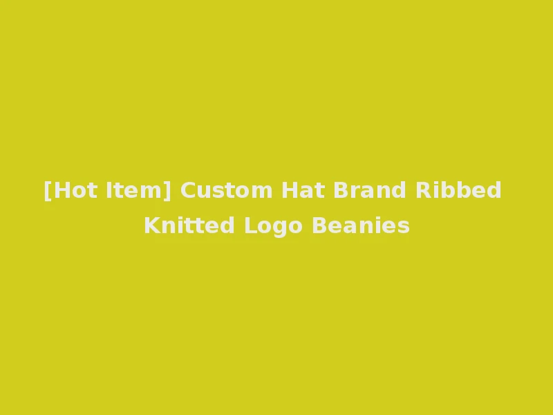 [Hot Item] Custom Hat Brand Ribbed Knitted Logo Beanies