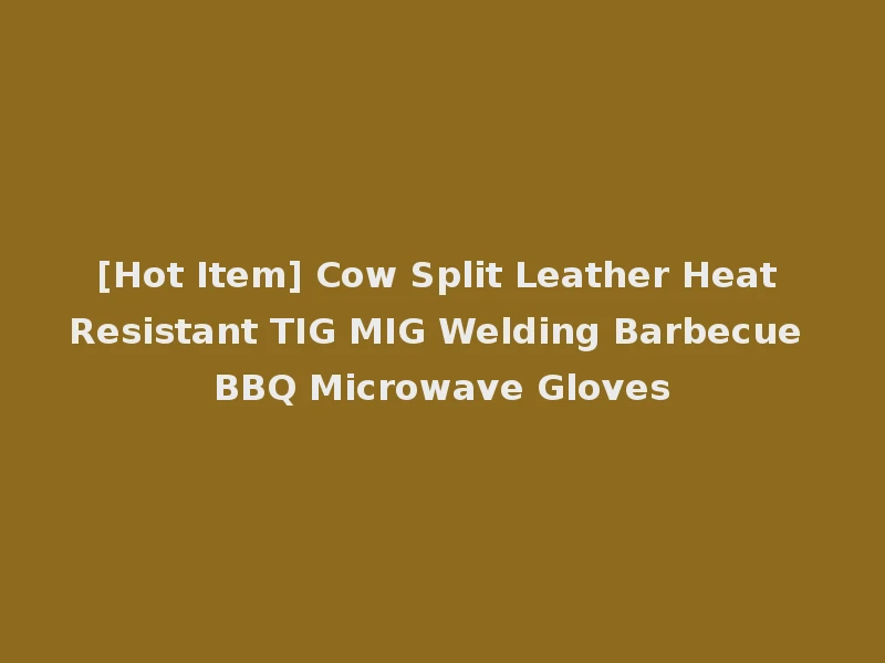 [Hot Item] Cow Split Leather Heat Resistant TIG MIG Welding Barbecue BBQ Microwave Gloves
