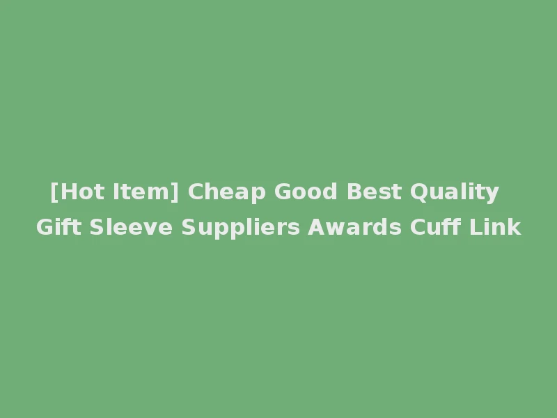 [Hot Item] Cheap Good Best Quality Gift Sleeve Suppliers Awards Cuff Link