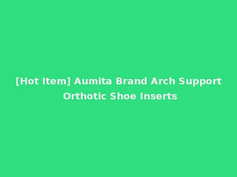 [Hot Item] Aumita Brand Arch Support Orthotic Shoe Inserts