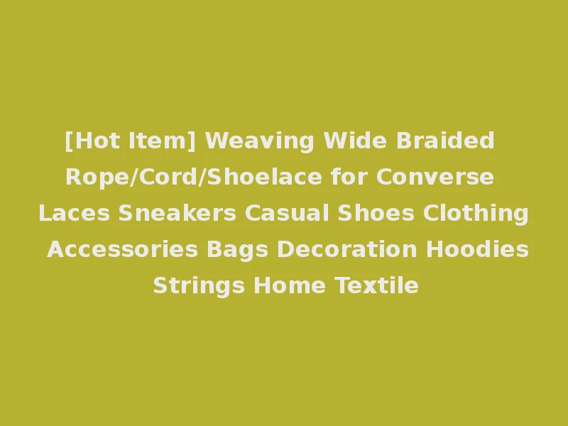 [Hot Item] Weaving Wide Braided Rope/Cord/Shoelace for Converse Laces Sneakers Casual Shoes Clothing Accessories Bags Decoration Hoodies Strings Home Textile