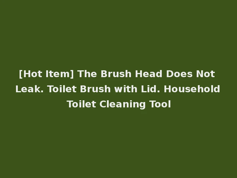 [Hot Item] The Brush Head Does Not Leak. Toilet Brush with Lid. Household Toilet Cleaning Tool