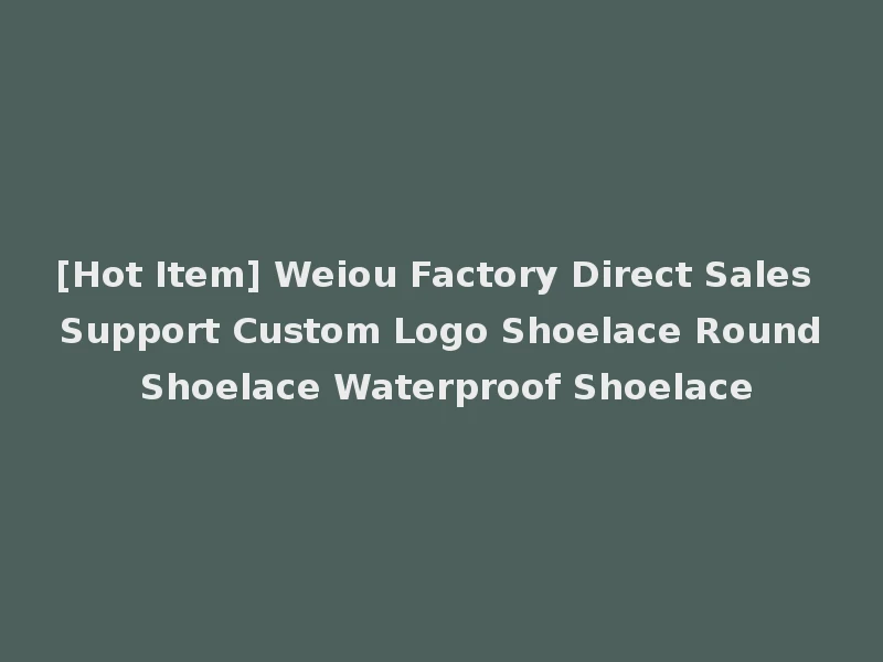 [Hot Item] Weiou Factory Direct Sales Support Custom Logo Shoelace Round Shoelace Waterproof Shoelace