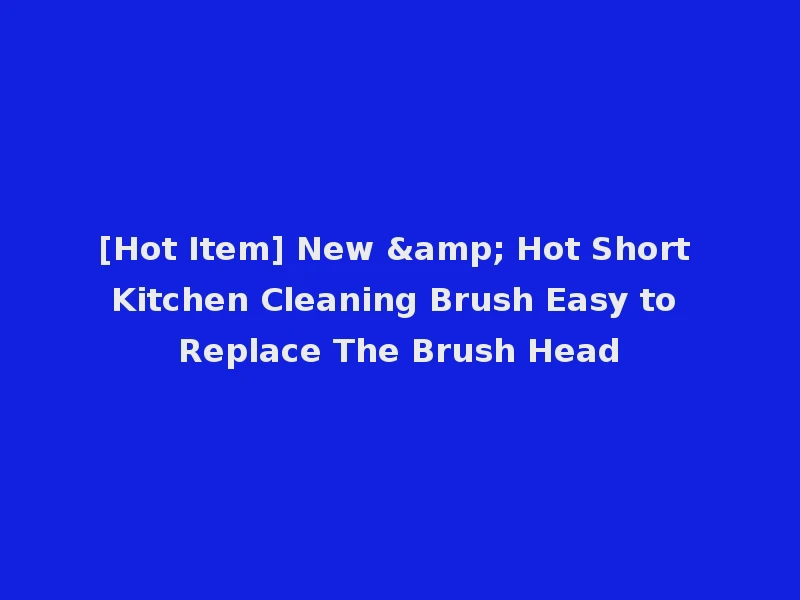 [Hot Item] New & Hot Short Kitchen Cleaning Brush Easy to Replace The Brush Head