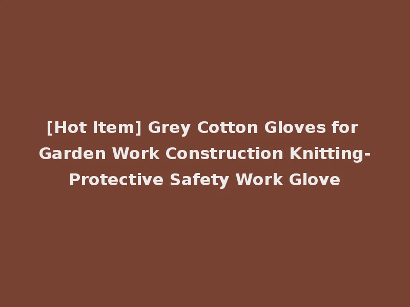 [Hot Item] Grey Cotton Gloves for Garden Work Construction Knitting-Protective Safety Work Glove