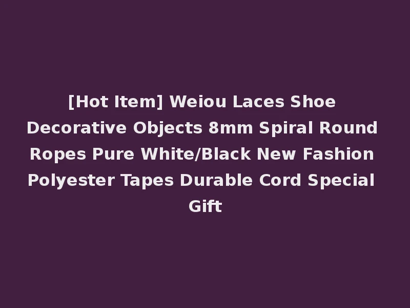 [Hot Item] Weiou Laces Shoe Decorative Objects 8mm Spiral Round Ropes Pure White/Black New Fashion Polyester Tapes Durable Cord Special Gift