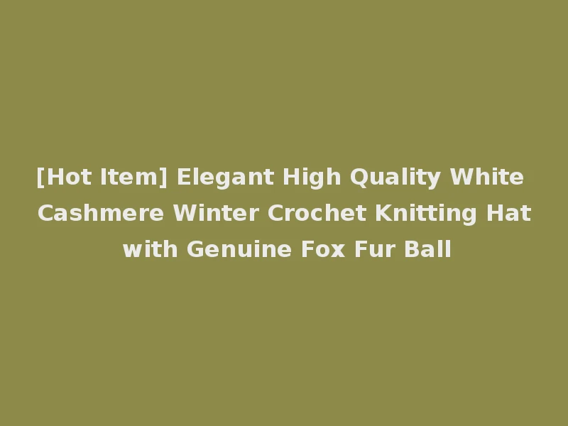 [Hot Item] Elegant High Quality White Cashmere Winter Crochet Knitting Hat with Genuine Fox Fur Ball