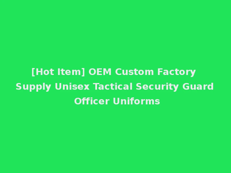 [Hot Item] OEM Custom Factory Supply Unisex Tactical Security Guard Officer Uniforms