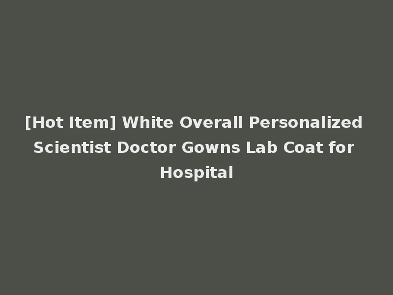 [Hot Item] White Overall Personalized Scientist Doctor Gowns Lab Coat for Hospital