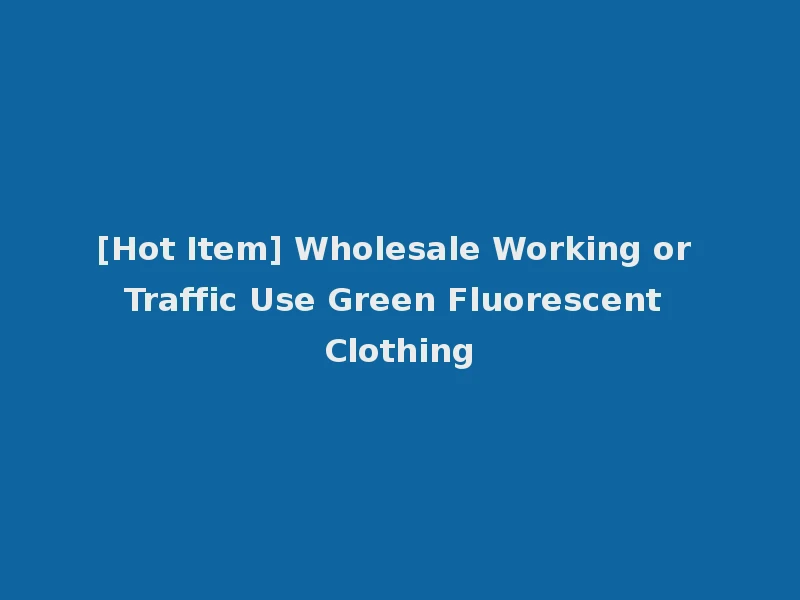 [Hot Item] Wholesale Working or Traffic Use Green Fluorescent Clothing