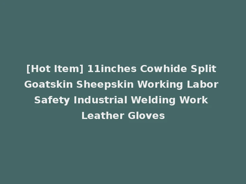 [Hot Item] 11inches Cowhide Split Goatskin Sheepskin Working Labor Safety Industrial Welding Work Leather Gloves