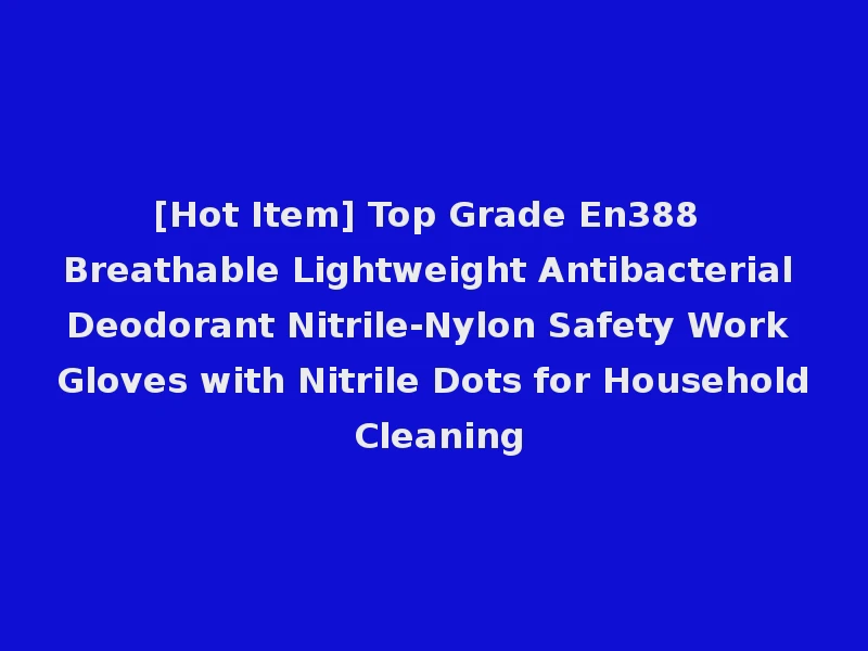 [Hot Item] Top Grade En388 Breathable Lightweight Antibacterial Deodorant Nitrile-Nylon Safety Work Gloves with Nitrile Dots for Household Cleaning