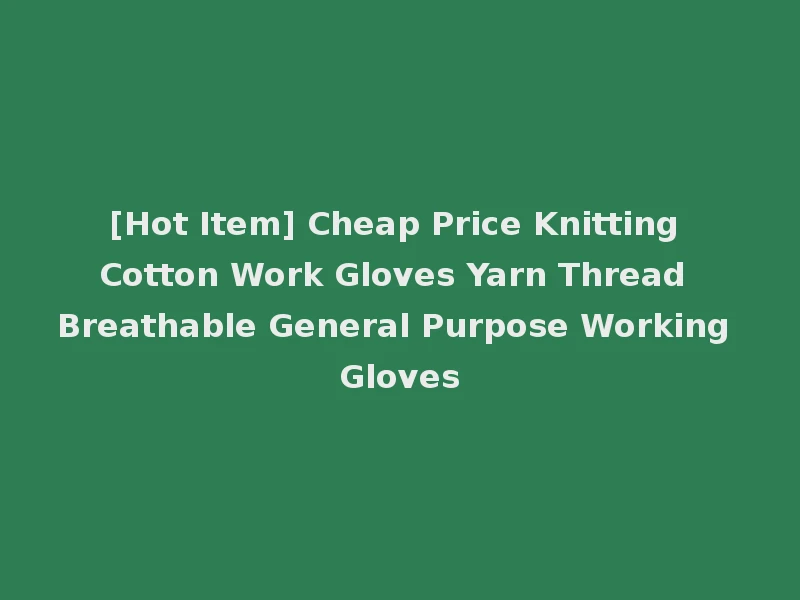 [Hot Item] Cheap Price Knitting Cotton Work Gloves Yarn Thread Breathable General Purpose Working Gloves