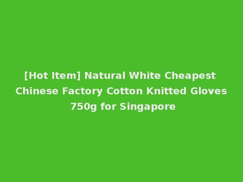 [Hot Item] Natural White Cheapest Chinese Factory Cotton Knitted Gloves 750g for Singapore