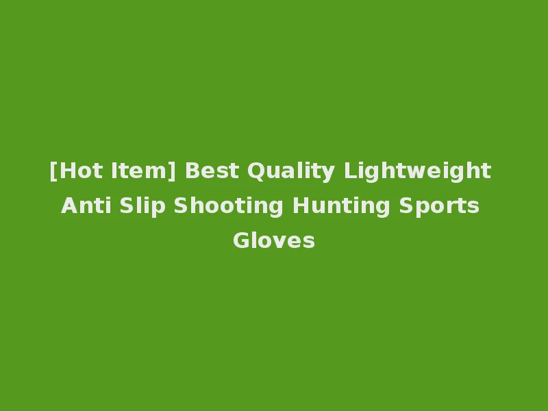 [Hot Item] Best Quality Lightweight Anti Slip Shooting Hunting Sports Gloves
