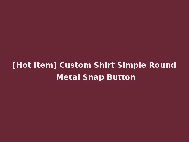 [Hot Item] Custom Shirt Simple Round Metal Snap Button