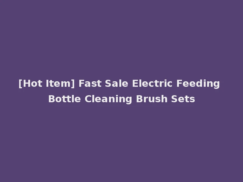[Hot Item] Fast Sale Electric Feeding Bottle Cleaning Brush Sets