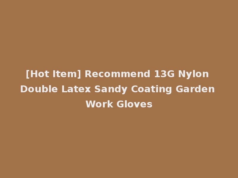 [Hot Item] Recommend 13G Nylon Double Latex Sandy Coating Garden Work Gloves