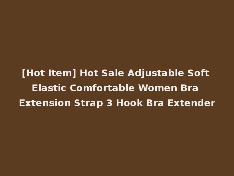 [Hot Item] Hot Sale Adjustable Soft Elastic Comfortable Women Bra Extension Strap 3 Hook Bra Extender