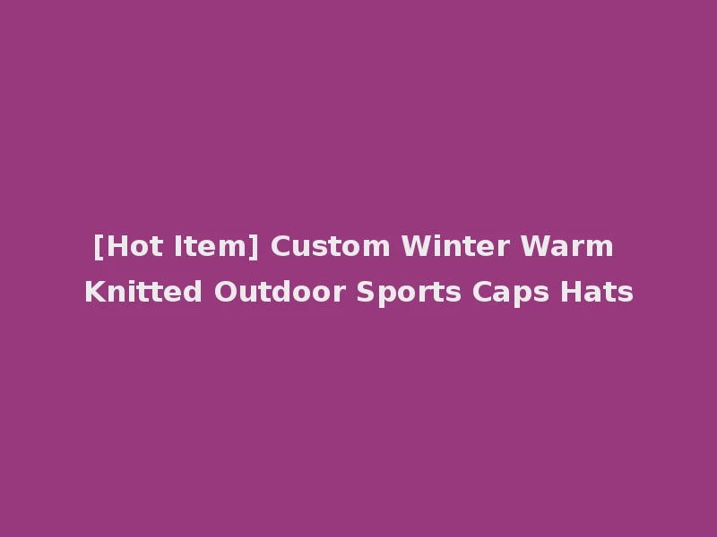 [Hot Item] Custom Winter Warm Knitted Outdoor Sports Caps Hats