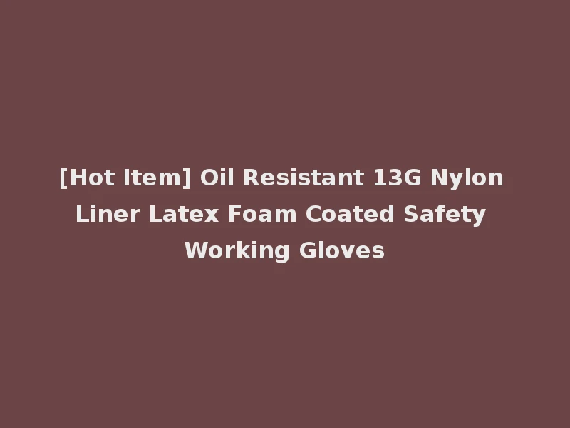 [Hot Item] Oil Resistant 13G Nylon Liner Latex Foam Coated Safety Working Gloves