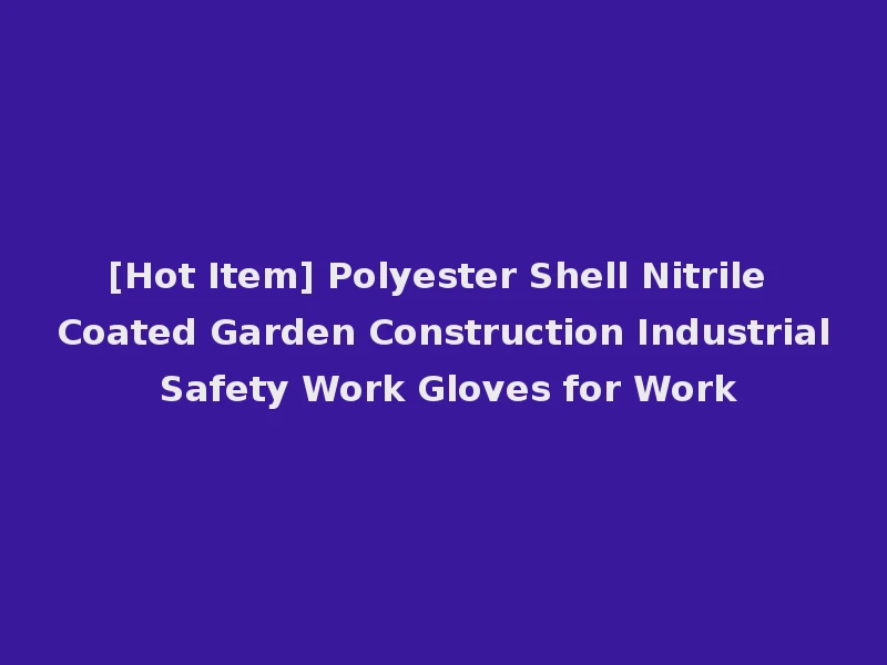 [Hot Item] Polyester Shell Nitrile Coated Garden Construction Industrial Safety Work Gloves for Work