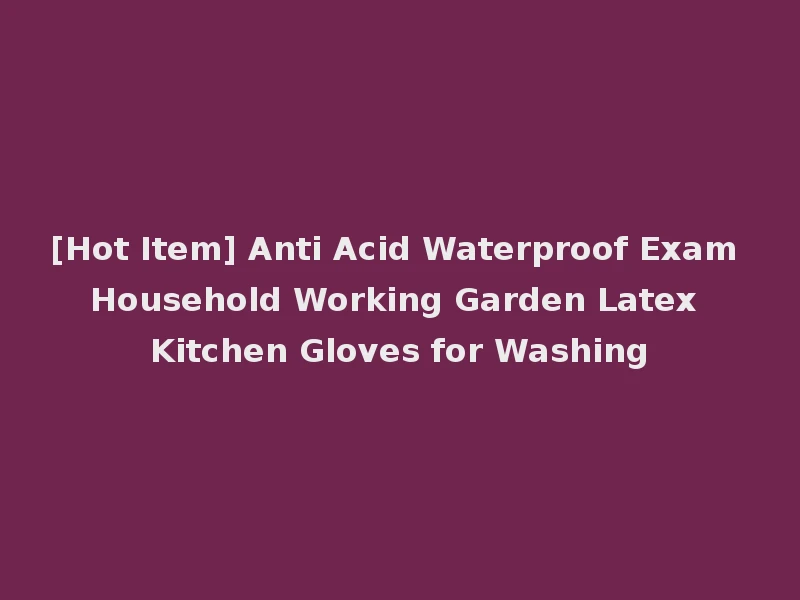 [Hot Item] Anti Acid Waterproof Exam Household Working Garden Latex Kitchen Gloves for Washing
