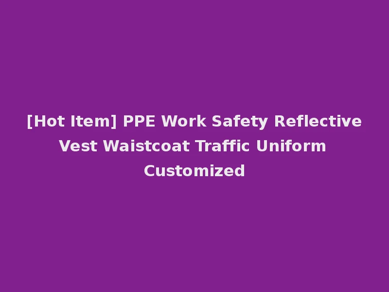 [Hot Item] PPE Work Safety Reflective Vest Waistcoat Traffic Uniform Customized