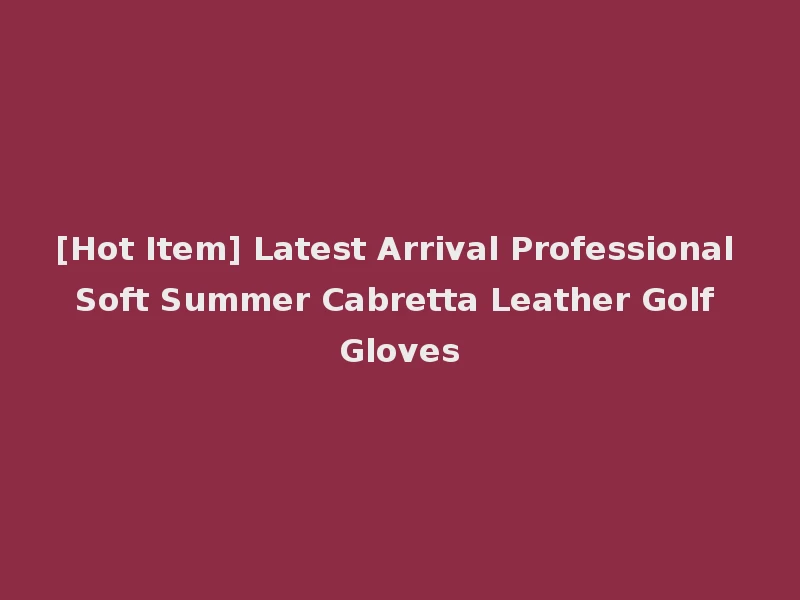 [Hot Item] Latest Arrival Professional Soft Summer Cabretta Leather Golf Gloves