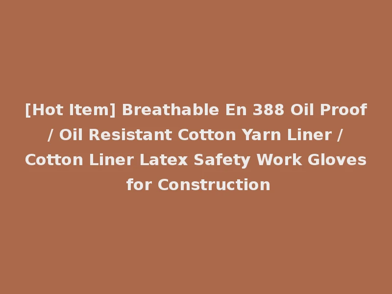 [Hot Item] Breathable En 388 Oil Proof / Oil Resistant Cotton Yarn Liner / Cotton Liner Latex Safety Work Gloves for Construction