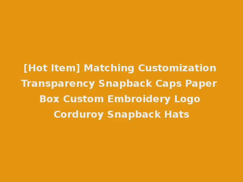 [Hot Item] Matching Customization Transparency Snapback Caps Paper Box Custom Embroidery Logo Corduroy Snapback Hats