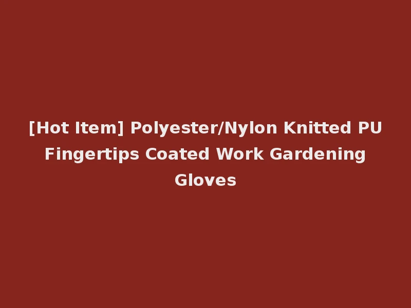 [Hot Item] Polyester/Nylon Knitted PU Fingertips Coated Work Gardening Gloves