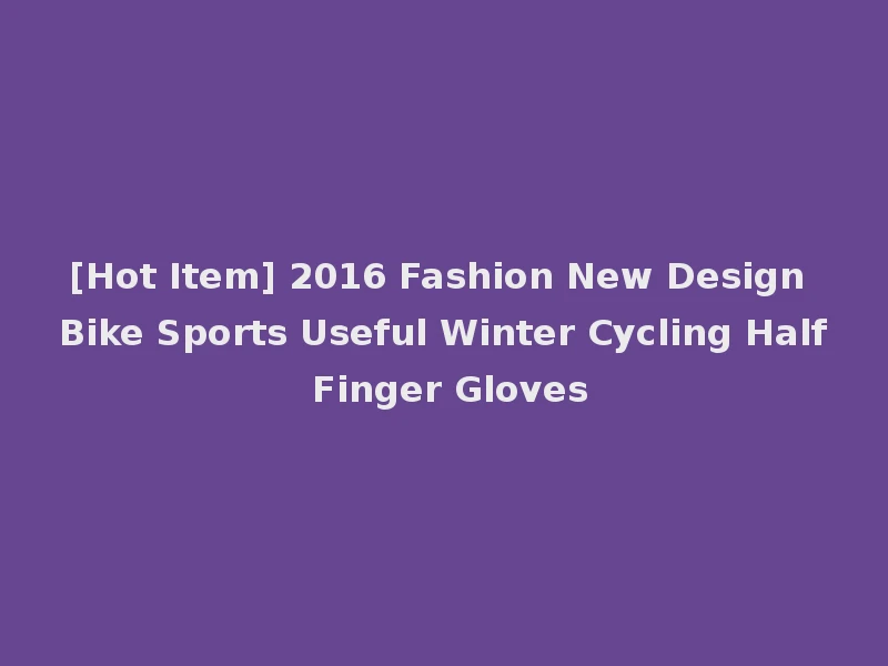 [Hot Item] 2016 Fashion New Design Bike Sports Useful Winter Cycling Half Finger Gloves