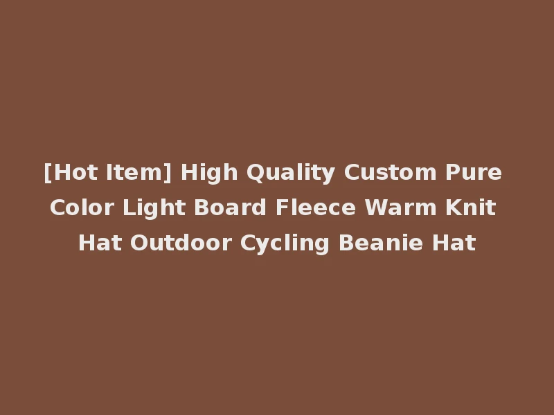 [Hot Item] High Quality Custom Pure Color Light Board Fleece Warm Knit Hat Outdoor Cycling Beanie Hat
