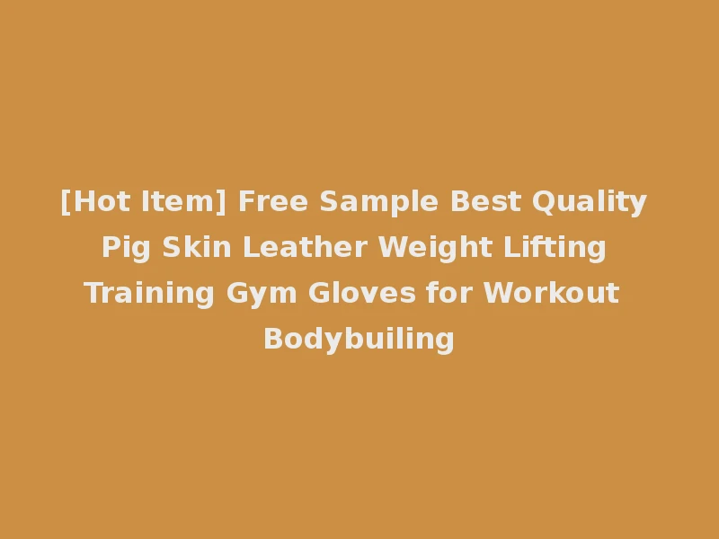 [Hot Item] Free Sample Best Quality Pig Skin Leather Weight Lifting Training Gym Gloves for Workout Bodybuiling