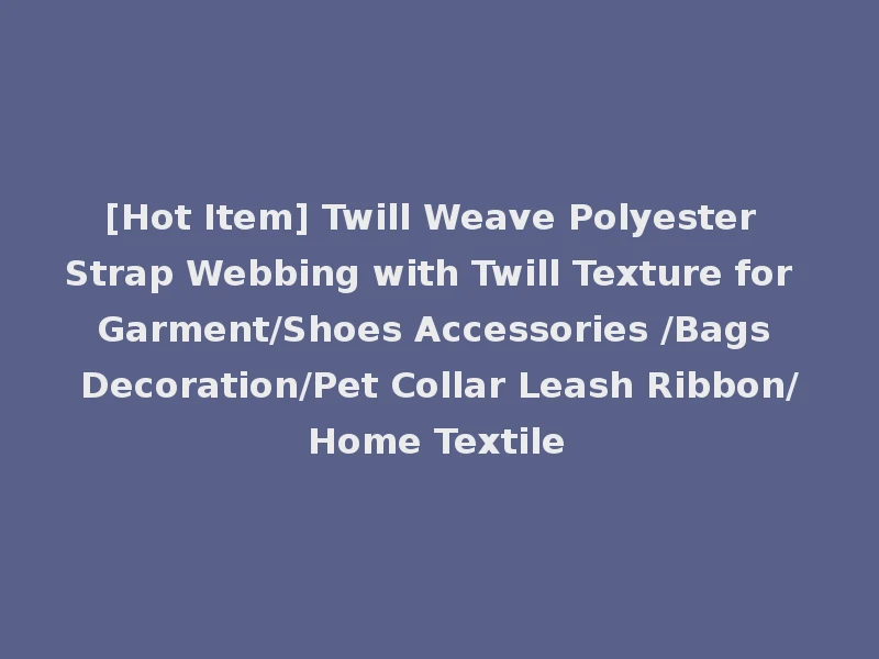 [Hot Item] Twill Weave Polyester Strap Webbing with Twill Texture for Garment/Shoes Accessories /Bags Decoration/Pet Collar Leash Ribbon/Home Textile