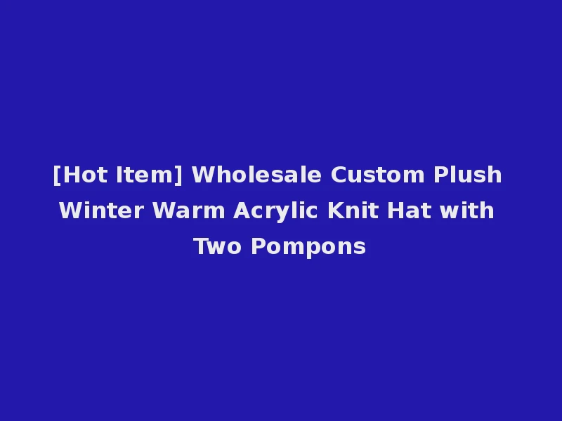 [Hot Item] Wholesale Custom Plush Winter Warm Acrylic Knit Hat with Two Pompons