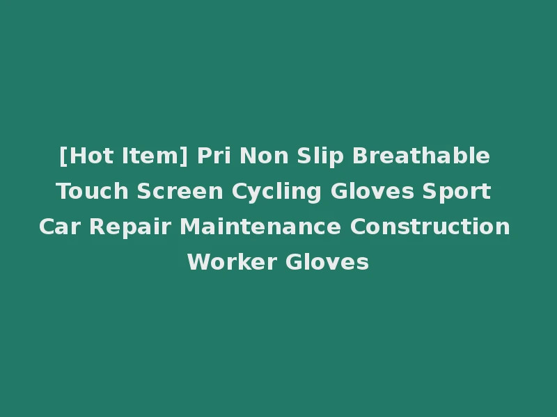 [Hot Item] Pri Non Slip Breathable Touch Screen Cycling Gloves Sport Car Repair Maintenance Construction Worker Gloves