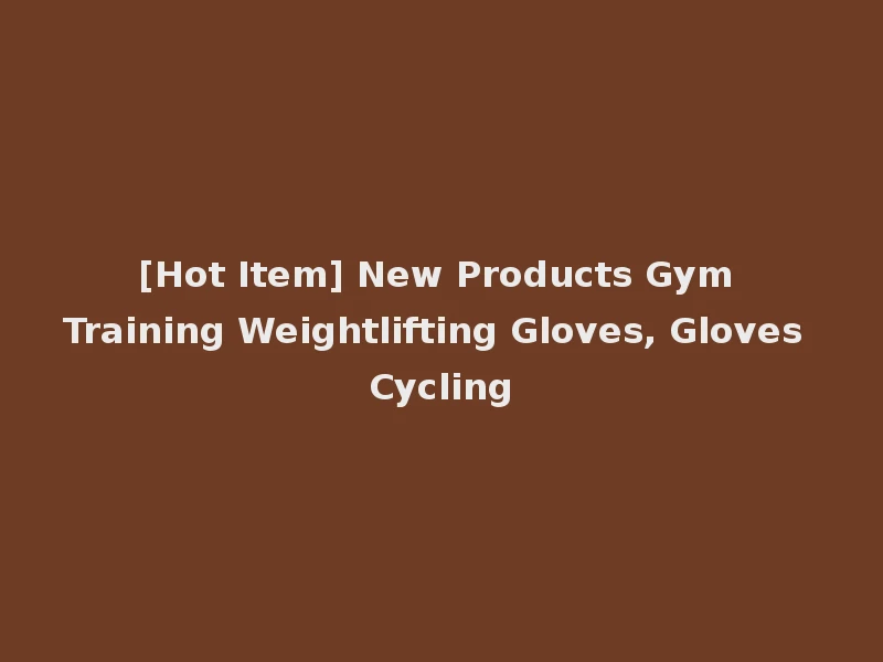 [Hot Item] New Products Gym Training Weightlifting Gloves, Gloves Cycling