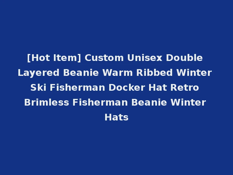 [Hot Item] Custom Unisex Double Layered Beanie Warm Ribbed Winter Ski Fisherman Docker Hat Retro Brimless Fisherman Beanie Winter Hats