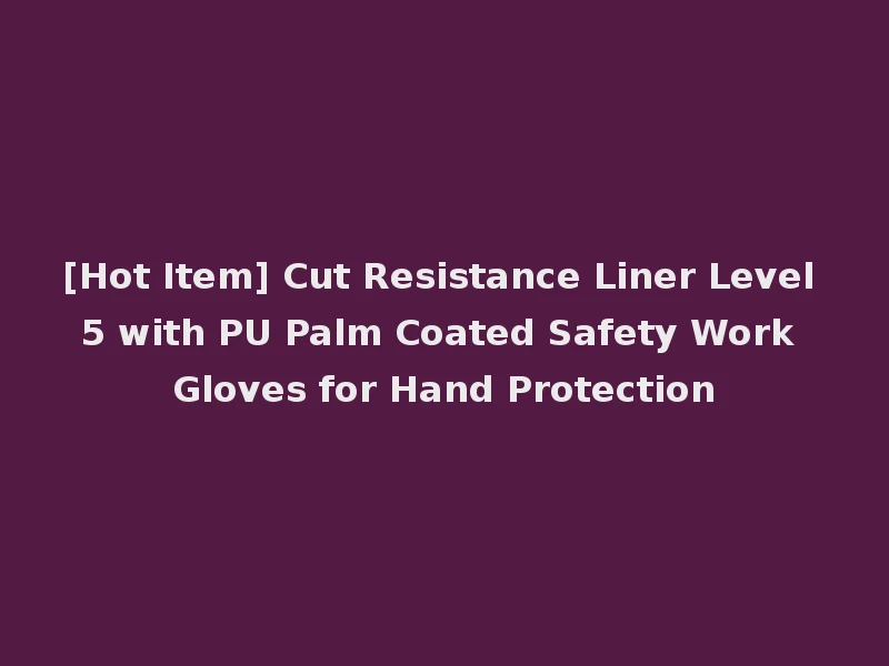 [Hot Item] Cut Resistance Liner Level 5 with PU Palm Coated Safety Work Gloves for Hand Protection