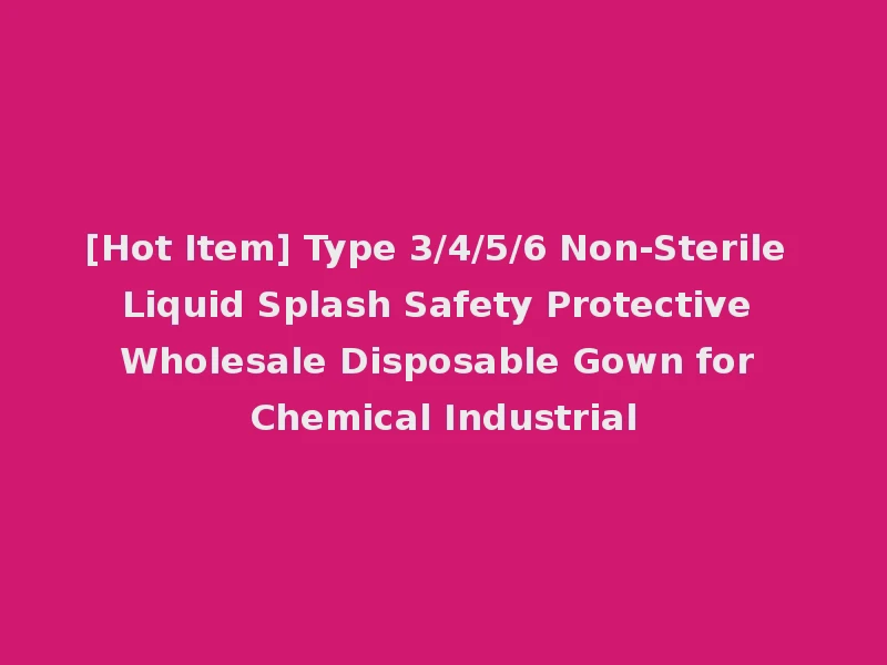 [Hot Item] Type 3/4/5/6 Non-Sterile Liquid Splash Safety Protective Wholesale Disposable Gown for Chemical Industrial