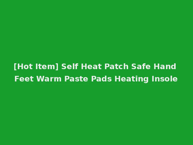 [Hot Item] Self Heat Patch Safe Hand Feet Warm Paste Pads Heating Insole