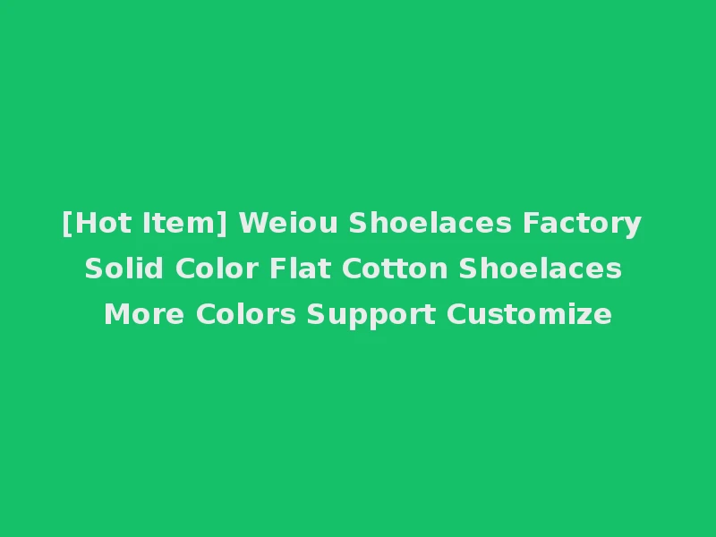 [Hot Item] Weiou Shoelaces Factory Solid Color Flat Cotton Shoelaces More Colors Support Customize