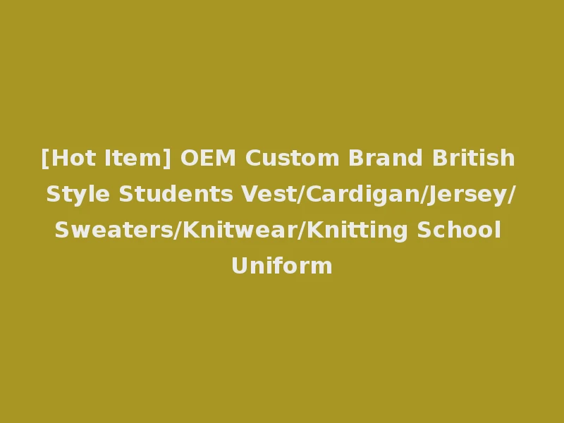 [Hot Item] OEM Custom Brand British Style Students Vest/Cardigan/Jersey/Sweaters/Knitwear/Knitting School Uniform